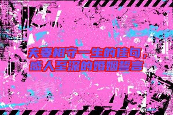 夫妻相守一生的佳句，感人至深的婚姻誓言