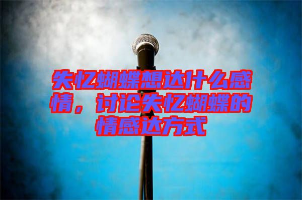 失憶蝴蝶想達什么感情，討論失憶蝴蝶的情感達方式