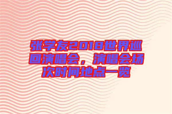 張學友2018世界巡回演唱會，演唱會場次時間地點一覽