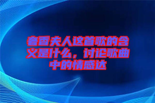 奢香夫人這首歌的含義是什么，討論歌曲中的情感達