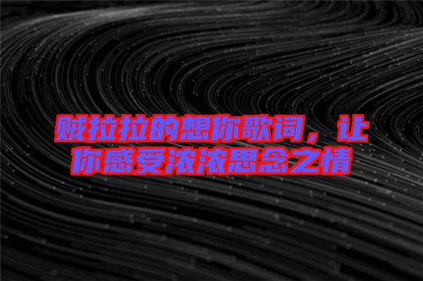 賊拉拉的想你歌詞，讓你感受濃濃思念之情