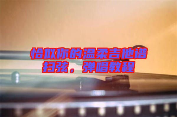 恰似你的溫柔吉他譜掃弦，彈唱教程