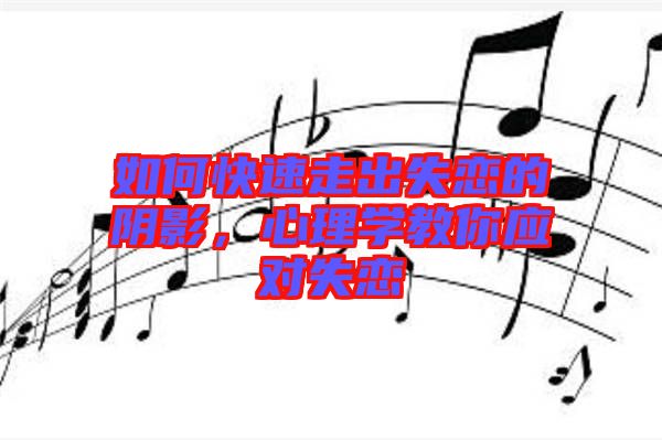 如何快速走出失戀的陰影，心理學(xué)教你應(yīng)對失戀