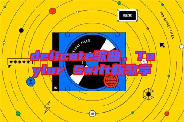 delicate歌曲，Taylor Swift新歌享