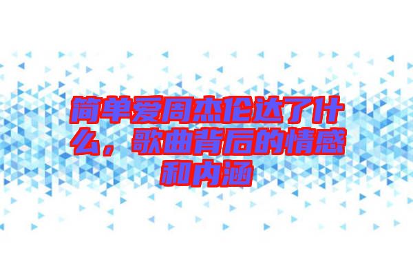 簡單愛周杰倫達(dá)了什么，歌曲背后的情感和內(nèi)涵