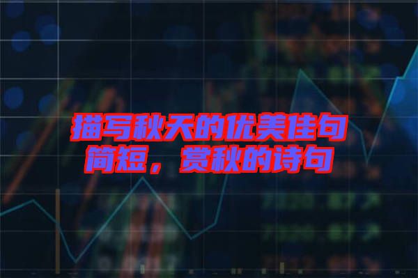 描寫秋天的優(yōu)美佳句簡短，賞秋的詩句