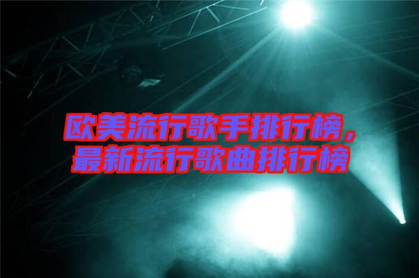 歐美流行歌手排行榜，最新流行歌曲排行榜