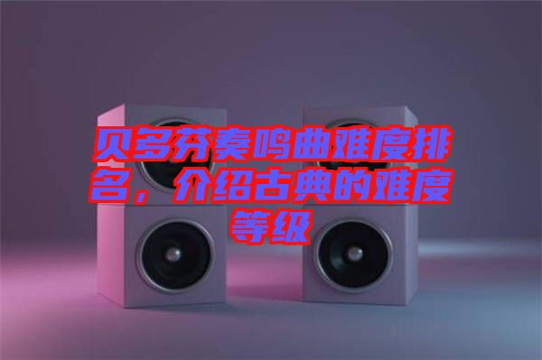 貝多芬奏鳴曲難度排名，介紹古典的難度等級