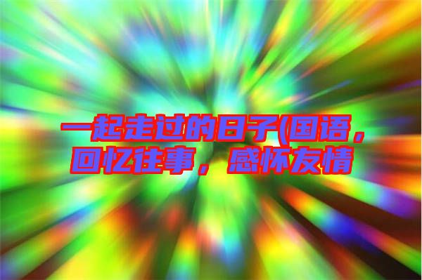 一起走過的日子(國語，回憶往事，感懷友情