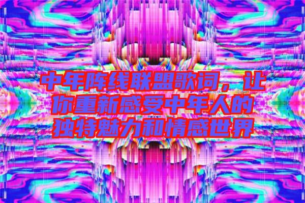 中年陣線聯(lián)盟歌詞，讓你重新感受中年人的獨(dú)特魅力和情感世界