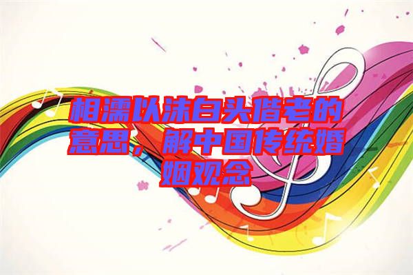 相濡以沫白頭偕老的意思，解中國(guó)傳統(tǒng)婚姻觀念