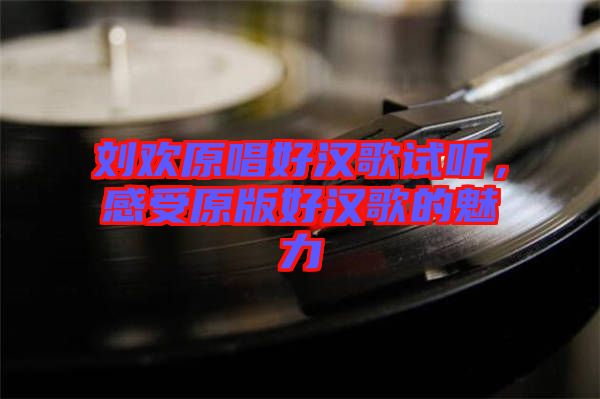 劉歡原唱好漢歌試聽(tīng)，感受原版好漢歌的魅力