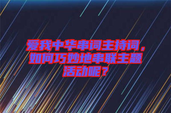 愛我中華串詞主持詞，如何巧妙地串聯(lián)主題活動呢？