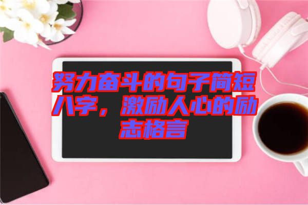 努力奮斗的句子簡(jiǎn)短八字，激勵(lì)人心的勵(lì)志格言