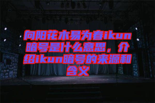 向陽花木易為春ikun暗號是什么意思，介紹ikun暗號的來源和含義