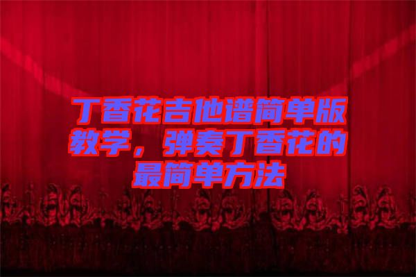 丁香花吉他譜簡(jiǎn)單版教學(xué)，彈奏丁香花的最簡(jiǎn)單方法