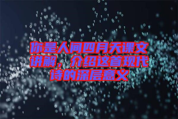 你是人間四月天課文講解，介紹這首現(xiàn)代詩的深層意義