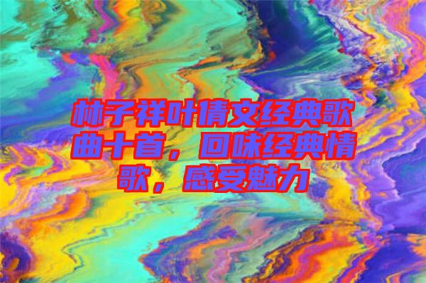 林子祥葉倩文經(jīng)典歌曲十首，回味經(jīng)典情歌，感受魅力
