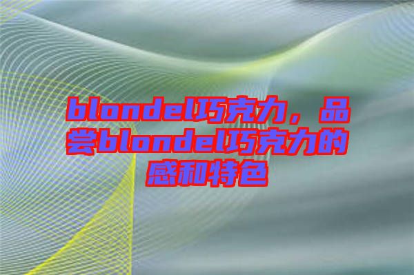 blondel巧克力，品嘗blondel巧克力的感和特色