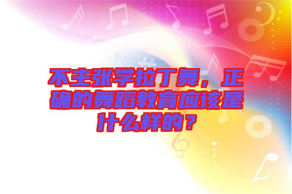 不主張學(xué)拉丁舞，正確的舞蹈教育應(yīng)該是什么樣的？