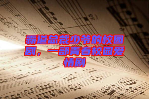 霸道總裁少爺?shù)男@劇，一部青春校園愛情劇