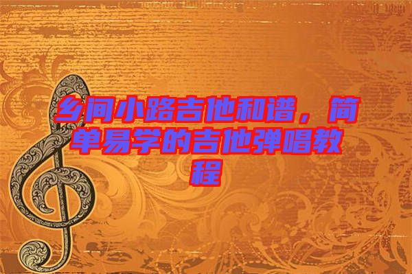 鄉(xiāng)間小路吉他和譜，簡單易學(xué)的吉他彈唱教程