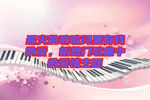 最火的歌歌詞里有我的愛，析熱門歌曲中的愛情主題