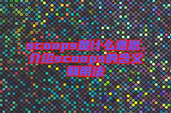 scoops是什么意思，介紹scoops的含義和用法
