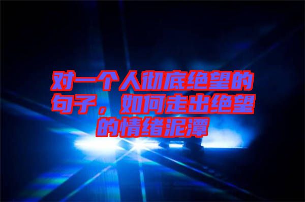 對一個(gè)人徹底絕望的句子，如何走出絕望的情緒泥潭