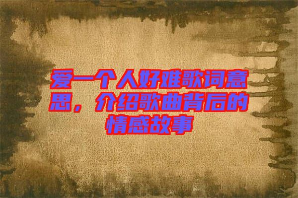愛一個人好難歌詞意思，介紹歌曲背后的情感故事