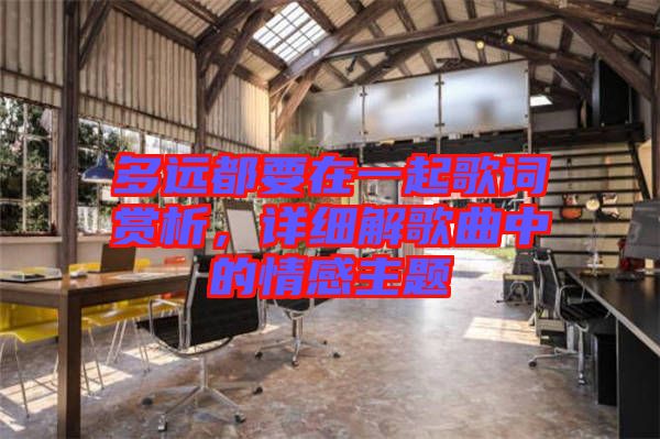 多遠都要在一起歌詞賞析，詳細解歌曲中的情感主題