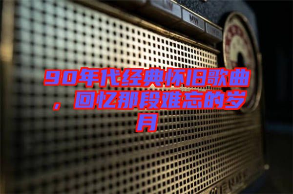 90年代經(jīng)典懷舊歌曲，回憶那段難忘的歲月