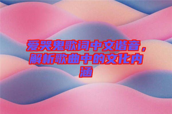 愛(ài)哭鬼歌詞中文諧音，解析歌曲中的文化內(nèi)涵