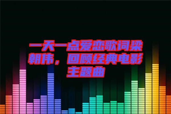 一天一點(diǎn)愛戀歌詞梁朝偉，回顧經(jīng)典電影主題曲