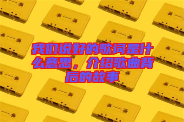 我們說好的歌詞是什么意思，介紹歌曲背后的故事