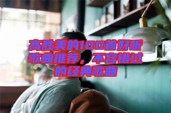 高勝美的100首好聽(tīng)歌曲推薦，不容錯(cuò)過(guò)的經(jīng)典歌曲