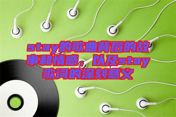 stay的歌曲背后的故事和情感，以及stay歌詞的深刻意義