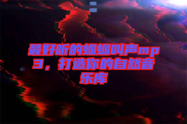 最好聽的蟈蟈叫聲mp3，打造你的自然音樂庫
