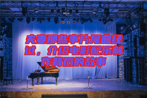 夫妻那些事片尾曲經(jīng)過，介紹電影配樂制作背后的故事