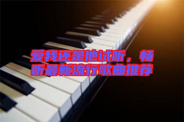愛我還是他試聽，暢聽最新流行歌曲推薦