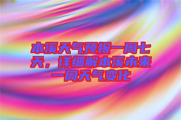 本溪天氣預(yù)報一周七天，詳細(xì)解本溪未來一周天氣變化