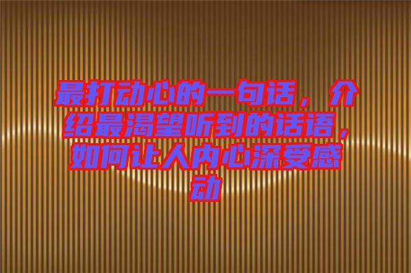 最打動心的一句話，介紹最渴望聽到的話語，如何讓人內(nèi)心深受感動