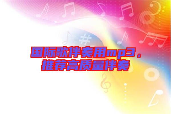 國(guó)際歌伴奏用mp3，推薦高質(zhì)量伴奏