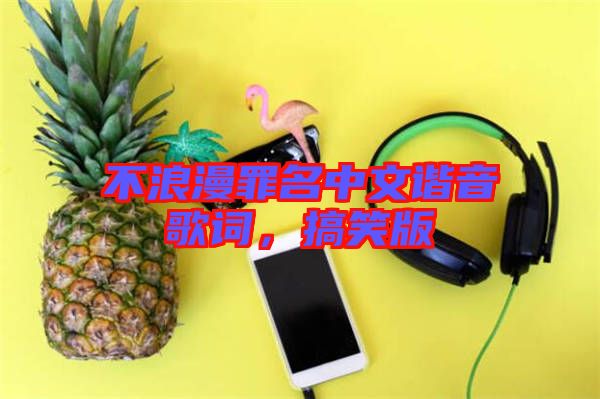 不浪漫罪名中文諧音歌詞，搞笑版