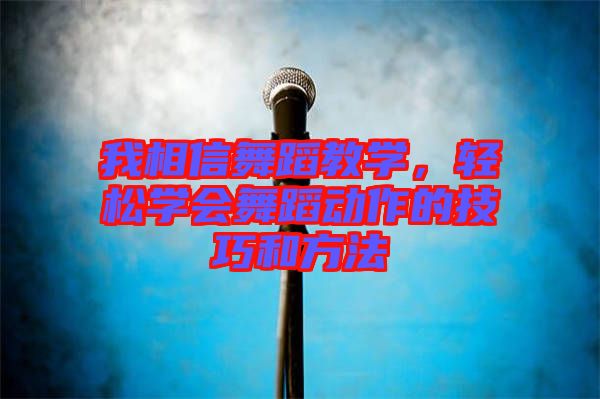 我相信舞蹈教學(xué)，輕松學(xué)會(huì)舞蹈動(dòng)作的技巧和方法
