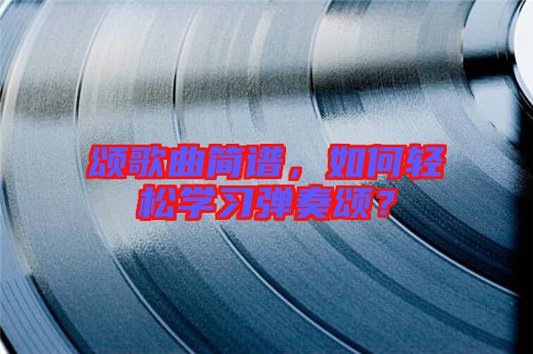 頌歌曲簡(jiǎn)譜，如何輕松學(xué)習(xí)彈奏頌？