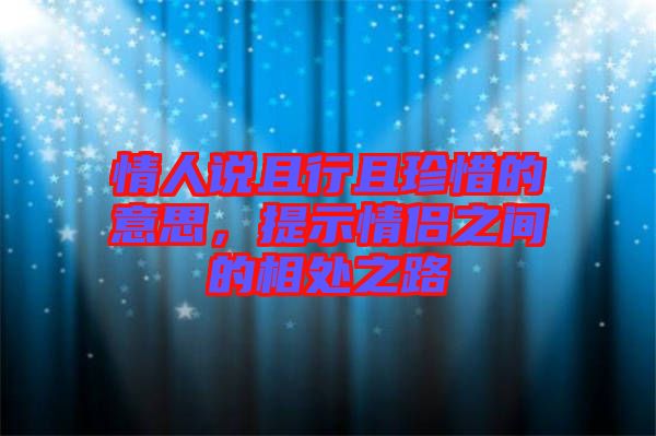 情人說且行且珍惜的意思，提示情侶之間的相處之路