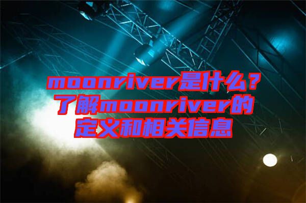 moonriver是什么？了解moonriver的定義和相關(guān)信息