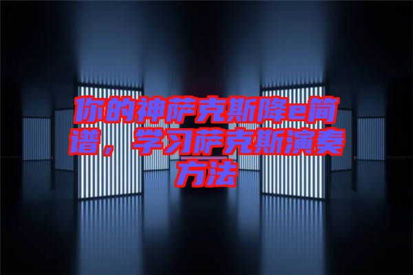 你的神薩克斯降e簡譜，學(xué)習(xí)薩克斯演奏方法
