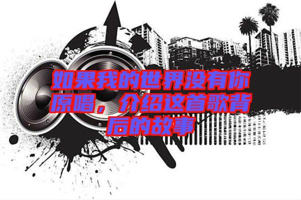 如果我的世界沒有你原唱，介紹這首歌背后的故事